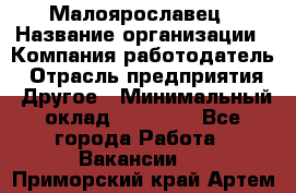 Малоярославец › Название организации ­ Компания-работодатель › Отрасль предприятия ­ Другое › Минимальный оклад ­ 18 000 - Все города Работа » Вакансии   . Приморский край,Артем г.